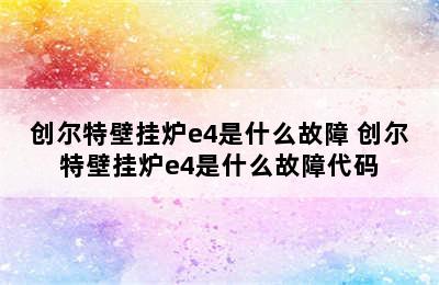 创尔特壁挂炉e4是什么故障 创尔特壁挂炉e4是什么故障代码